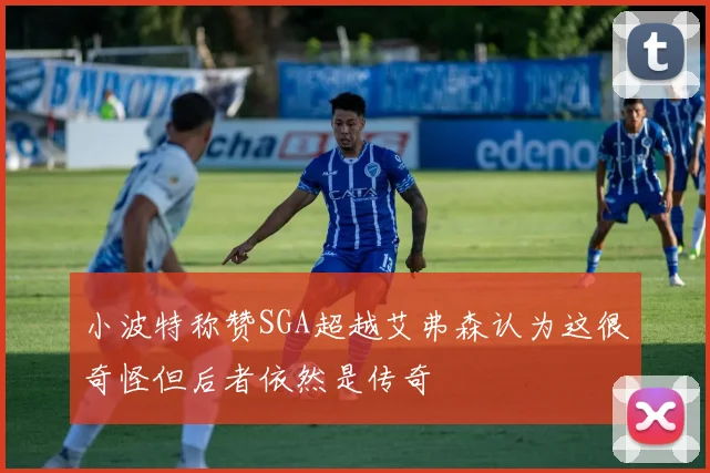 小波特称赞SGA超越艾弗森认为这很奇怪但后者依然是传奇